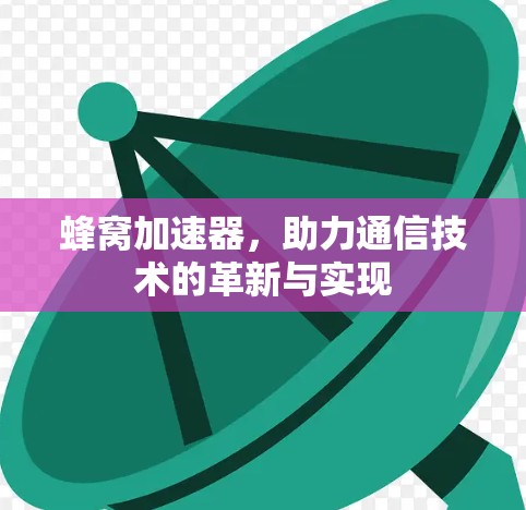 蜂窝加速器,助力通信技术的革新与实现 蜂窝加速器,助力通信技术的革新与实现