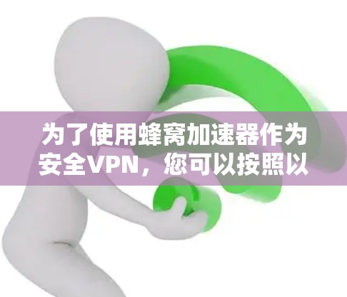 为了使用蜂窝加速器作为安全VPN,您可以按照以下步骤进行设置 为了使用蜂窝加速器作为安全VPN,您可以按照以下步骤进行设置