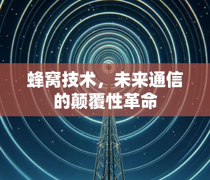 蜂窝技术，未来通信的颠覆性革命
