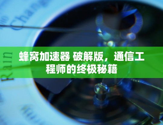 蜂窝加速器 破解版，通信工程师的终极秘籍