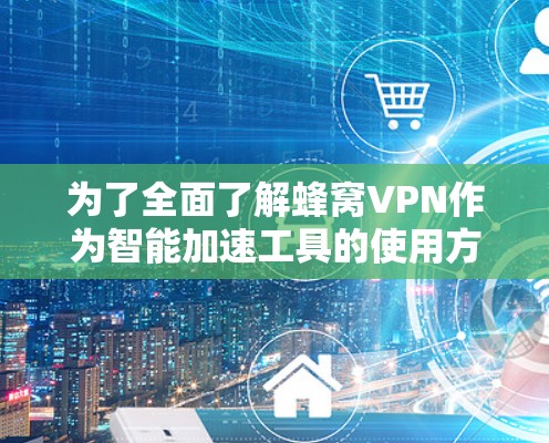 为了全面了解蜂窝VPN作为智能加速工具的使用方法和功能,以下是一个有序的指南,帮助你更好地掌握其特点和应用 为了全面了解蜂窝VPN作为智能加速工具的使用方法和功能,以下是一个有序的指南,帮助你更好地掌握其特点和应用