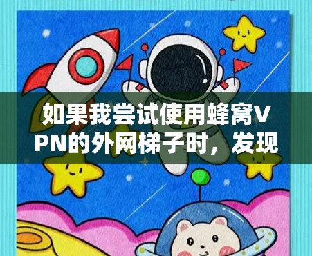如果我尝试使用蜂窝VPN的外网梯子时,发现效果不佳,可能是因为以下几个原因导致的 如果我尝试使用蜂窝VPN的外网梯子时,发现效果不佳,可能是因为以下几个原因导致的