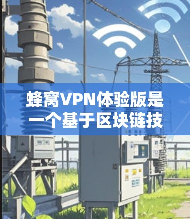 蜂窝VPN体验版是一个基于区块链技术的加密VPN服务，旨在提供安全、高效和个性化的网络连接体验。以下是对蜂窝VPN体验版的详细分析