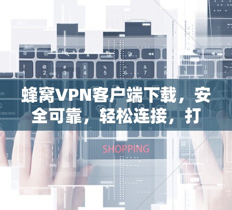 蜂窝VPN客户端下载,安全可靠,轻松连接,打造专属VPN体验 蜂窝VPN客户端下载,安全可靠,轻松连接,打造专属VPN体验
