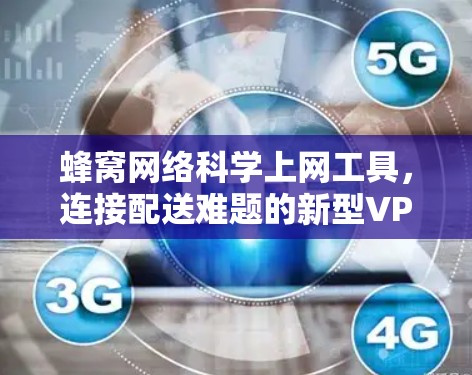 蜂窝网络科学上网工具，连接配送难题的新型VPN