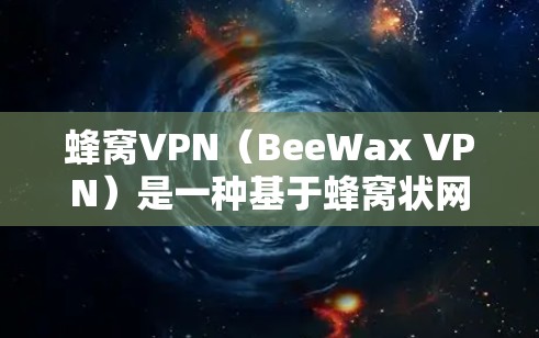 蜂窝VPN(BeeWax VPN)是一种基于蜂窝状网络技术的VPN解决方案,旨在提供高速、安全且稳定的网络连接。蜂窝状网络是一种高密度的无线网络架构,具有以下特点 蜂窝VPN(BeeWax VPN)是一种基于蜂窝状网络技术的VPN解决方案,旨在提供高速、安全且稳定的网络连接。蜂窝状网络是一种高密度的无线网络架构,具有以下特点