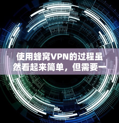 使用蜂窝VPN的过程虽然看起来简单,但需要一步一步地进行,以确保安全和有效连接。以下是一个详细的步骤指南 使用蜂窝VPN的过程虽然看起来简单,但需要一步一步地进行,以确保安全和有效连接。以下是一个详细的步骤指南