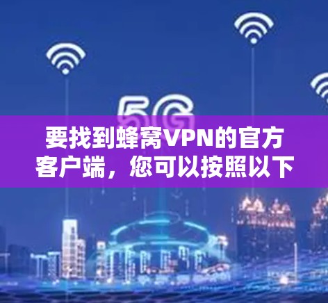 要找到蜂窝VPN的官方客户端,您可以按照以下步骤进行 要找到蜂窝VPN的官方客户端,您可以按照以下步骤进行