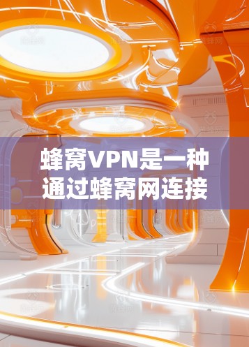 蜂窝VPN是一种通过蜂窝网连接到外部服务器的技术,旨在提供更高效的网络连接。以下是对蜂窝VPN服务的详细分析和推荐 蜂窝VPN是一种通过蜂窝网连接到外部服务器的技术,旨在提供更高效的网络连接。以下是对蜂窝VPN服务的详细分析和推荐