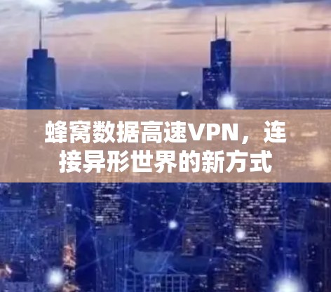 蜂窝数据高速VPN,连接异形世界的新方式 蜂窝数据高速VPN,连接异形世界的新方式