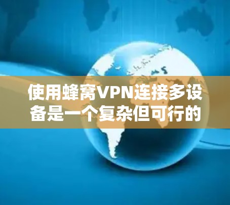 使用蜂窝VPN连接多设备是一个复杂但可行的过程，以下是详细的步骤指南