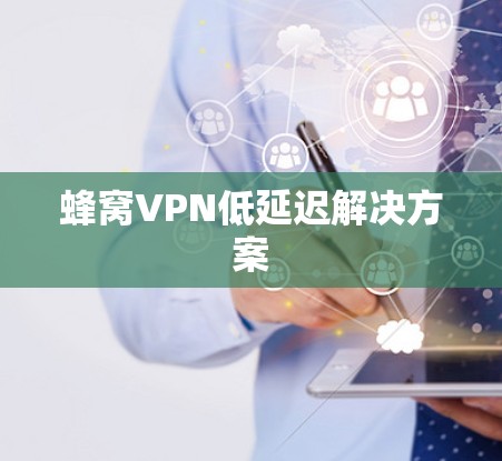 蜂窝VPN低延迟解决方案