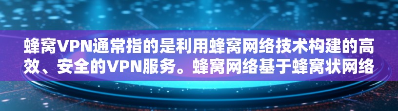 蜂窝VPN通常指的是利用蜂窝网络技术构建的高效、安全的VPN服务。蜂窝网络基于蜂窝状网络架构，具有高速、低延迟和高带宽的特点，适合在需要快速连接和低延迟环境下的用户