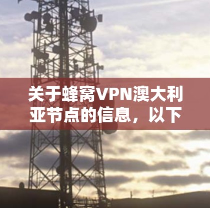 关于蜂窝VPN澳大利亚节点的信息,以下是详细的总结 关于蜂窝VPN澳大利亚节点的信息,以下是详细的总结