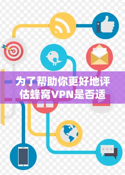 为了帮助你更好地评估蜂窝VPN是否适合你的需求，以下是一个结构化的总结