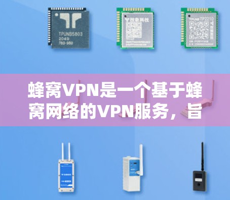 蜂窝VPN是一个基于蜂窝网络的VPN服务,旨在为用户提供安全的网络接入体验。以下是关于蜂窝VPN的安装步骤和相关信息 蜂窝VPN是一个基于蜂窝网络的VPN服务,旨在为用户提供安全的网络接入体验。以下是关于蜂窝VPN的安装步骤和相关信息