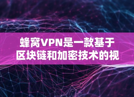 蜂窝VPN是一款基于区块链和加密技术的视频通话工具，旨在提供安全的视频通话服务。以下是对蜂窝VPN的详细分析