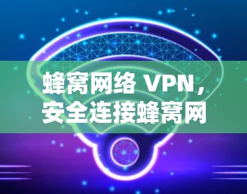 蜂窝网络 VPN，安全连接蜂窝网络的最佳选择