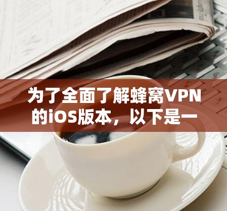 为了全面了解蜂窝VPN的iOS版本,以下是一个结构化的总结 为了全面了解蜂窝VPN的iOS版本,以下是一个结构化的总结