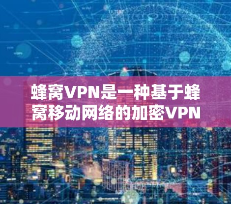 蜂窝VPN是一种基于蜂窝移动网络的加密VPN解决方案,利用蜂窝状塔耳排列的蜂窝网络覆盖更大的区域,提供更高的连接速度和稳定性。以下是对蜂窝VPN的详细介绍 蜂窝VPN是一种基于蜂窝移动网络的加密VPN解决方案,利用蜂窝状塔耳排列的蜂窝网络覆盖更大的区域,提供更高的连接速度和稳定性。以下是对蜂窝VPN的详细介绍