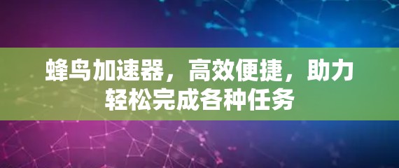 蜂鸟加速器,高效便捷,助力轻松完成各种任务 蜂鸟加速器,高效便捷,助力轻松完成各种任务