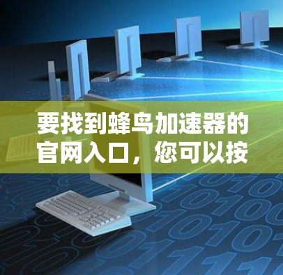 要找到蜂鸟加速器的官网入口,您可以按照以下步骤操作 要找到蜂鸟加速器的官网入口,您可以按照以下步骤操作