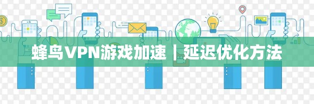 蜂鸟VPN游戏加速｜延迟优化方法
