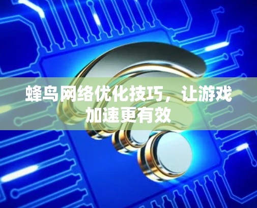 蜂鸟网络优化技巧，让游戏加速更有效