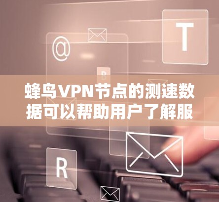 蜂鸟VPN节点的测速数据可以帮助用户了解服务器的性能和稳定性,但需要注意以下几点 蜂鸟VPN节点的测速数据可以帮助用户了解服务器的性能和稳定性,但需要注意以下几点