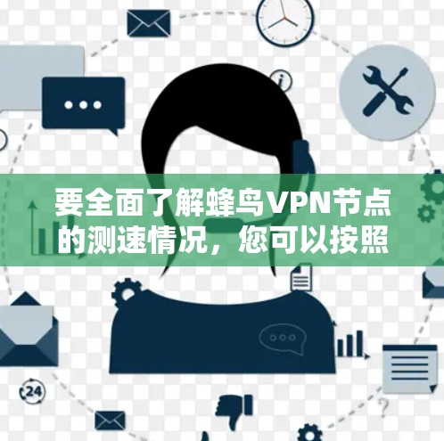 要全面了解蜂鸟VPN节点的测速情况,您可以按照以下步骤进行操作 要全面了解蜂鸟VPN节点的测速情况,您可以按照以下步骤进行操作