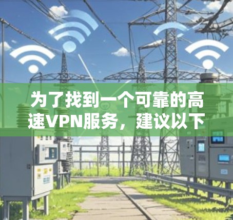 为了找到一个可靠的高速VPN服务，建议以下步骤