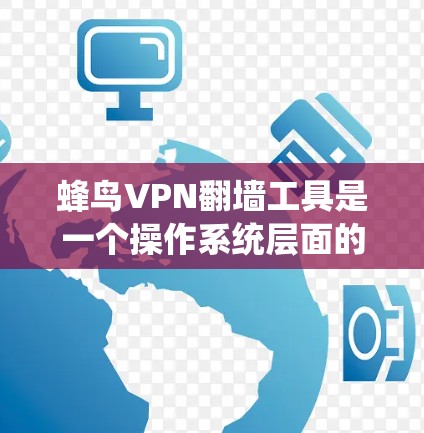 蜂鸟VPN翻墙工具是一个操作系统层面的工具，主要针对Windows操作系统提供功能。以下是针对该工具的系统性报告