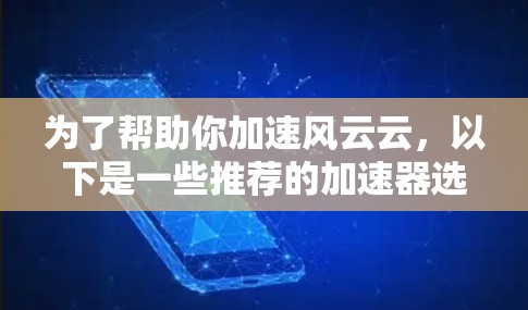 为了帮助你加速风云云，以下是一些推荐的加速器选项，每个都有其特点和适合的情况
