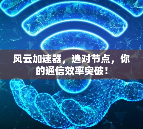 风云加速器,选对节点,你的通信效率突破! 风云加速器,选对节点,你的通信效率突破!