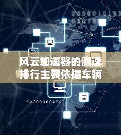 风云加速器的测速排行主要依据车辆在特定速度下的表现,通常包括以下因素 风云加速器的测速排行主要依据车辆在特定速度下的表现,通常包括以下因素