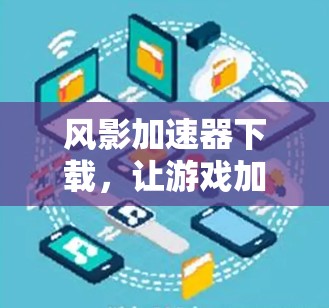 风影加速器下载,让游戏加速更简单! 风影加速器下载,让游戏加速更简单!