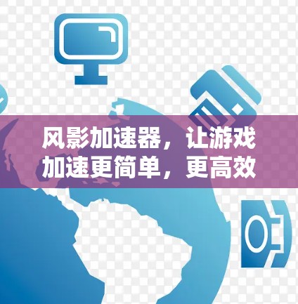 风影加速器，让游戏加速更简单，更高效！