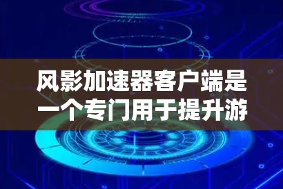 风影加速器客户端是一个专门用于提升游戏性能的加速器，主要针对风影系列游戏。以下是关于该客户端的详细信息