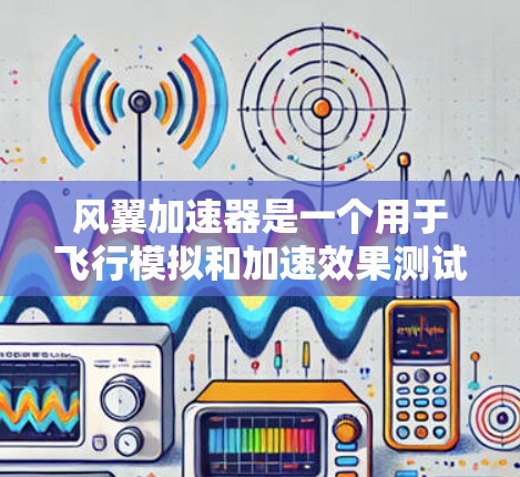 风翼加速器是一个用于飞行模拟和加速效果测试的工具，通常用于工程设计、飞行模拟或飞行训练。以下是关于如何下载风翼加速器的步骤和建议