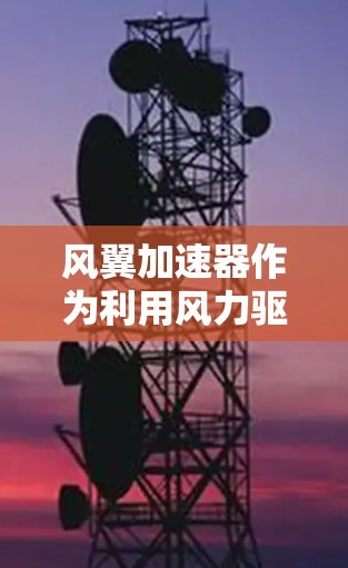 风翼加速器作为利用风力驱动的火箭发动机，全球范围内的项目进展涉及多个层面的技术、政策和市场因素。以下是对这一领域的总结和分析