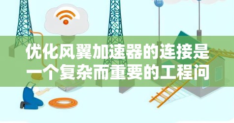 优化风翼加速器的连接是一个复杂而重要的工程问题，涉及多个因素的平衡。以下是对该问题的分步优化建议