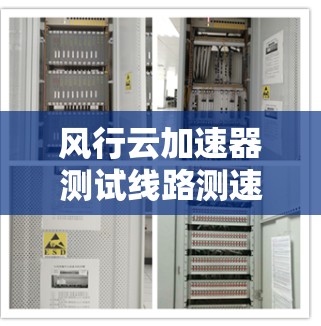 风行云加速器测试线路测速，助力云服务器高效运行