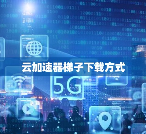 云加速器梯子下载方式 云加速器梯子下载方式