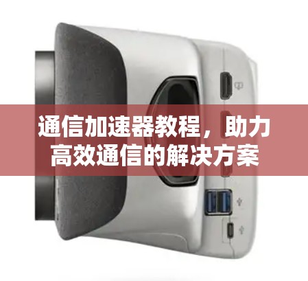 通信加速器教程,助力高效通信的解决方案 通信加速器教程,助力高效通信的解决方案