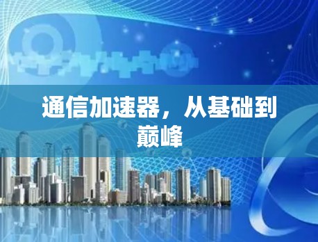 通信加速器,从基础到巅峰 通信加速器,从基础到巅峰