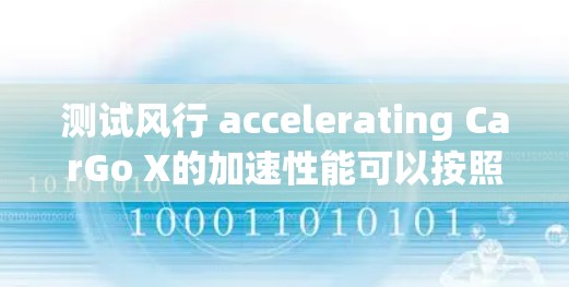 测试风行 accelerating CarGo X的加速性能可以按照以下步骤进行 测试风行 accelerating CarGo X的加速性能可以按照以下步骤进行