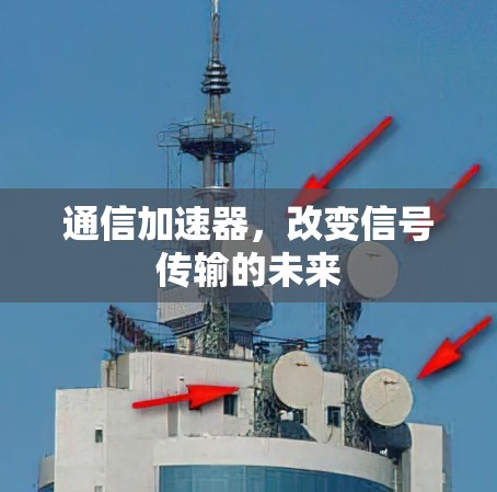 通信加速器,改变信号传输的未来 通信加速器,改变信号传输的未来