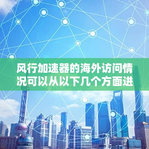 风行加速器的海外访问情况可以从以下几个方面进行分析 风行加速器的海外访问情况可以从以下几个方面进行分析