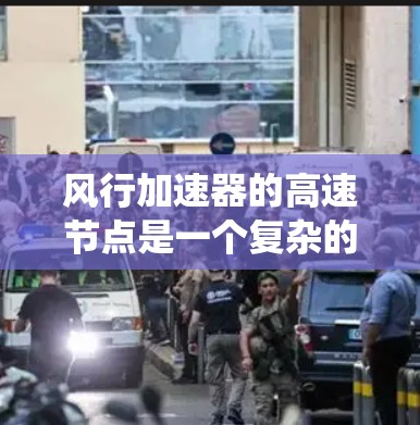 风行加速器的高速节点是一个复杂的系统,涉及多个关键部分的协作和控制。以下是对其工作的详细分析 风行加速器的高速节点是一个复杂的系统,涉及多个关键部分的协作和控制。以下是对其工作的详细分析