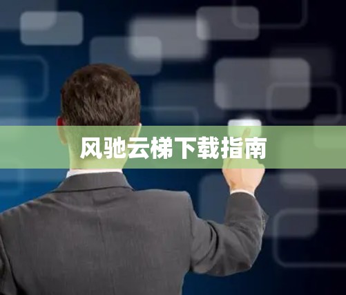 风驰云梯下载指南 风驰云梯下载指南